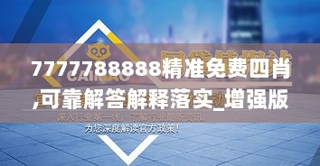 7777788888精准免费四肖,可靠解答解释落实_增强版6.934