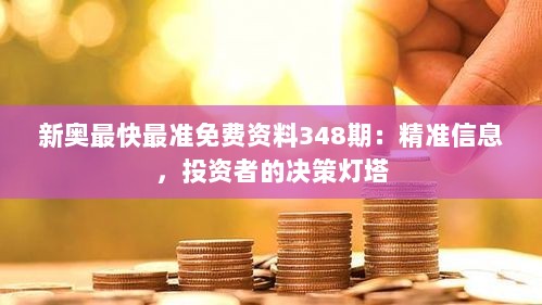 新奥最快最准免费资料348期：精准信息，投资者的决策灯塔