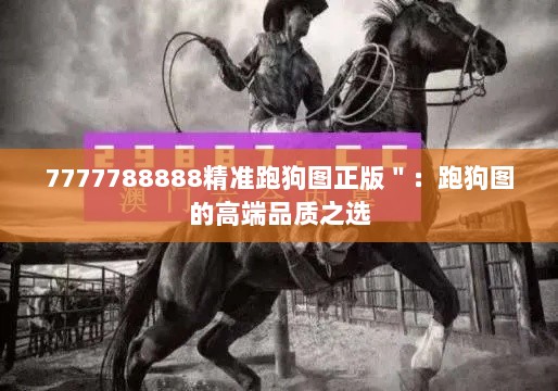 7777788888精准跑狗图正版＂：跑狗图的高端品质之选