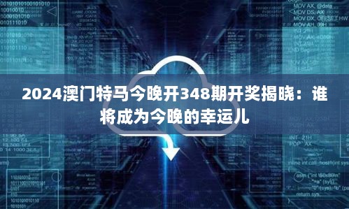 2024澳门特马今晚开348期开奖揭晓：谁将成为今晚的幸运儿