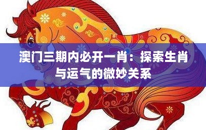 澳门三期内必开一肖：探索生肖与运气的微妙关系