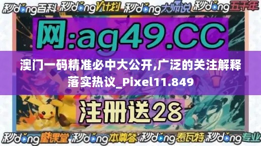 澳门一码精准必中大公开,广泛的关注解释落实热议_Pixel11.849