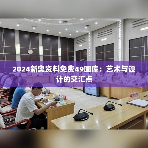 2024新奥资料免费49图库：艺术与设计的交汇点