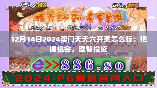 12月14日2024澳门天天六开奖怎么玩：把握机会，理智投资