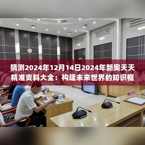 猜测2024年12月14日2024年新奥天天精准资料大全：构建未来世界的知识框架