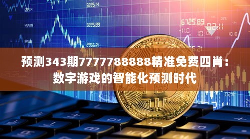 预测343期7777788888精准免费四肖：数字游戏的智能化预测时代