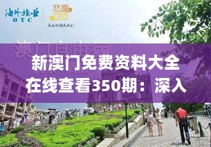 新澳门免费资料大全在线查看350期：深入体验澳门文化和历史的数字化之旅