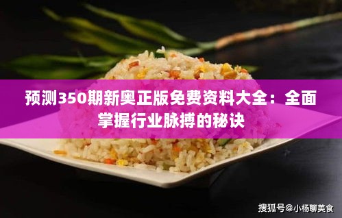 预测350期新奥正版免费资料大全：全面掌握行业脉搏的秘诀