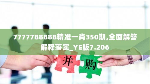 7777788888精准一肖350期,全面解答解释落实_YE版7.206