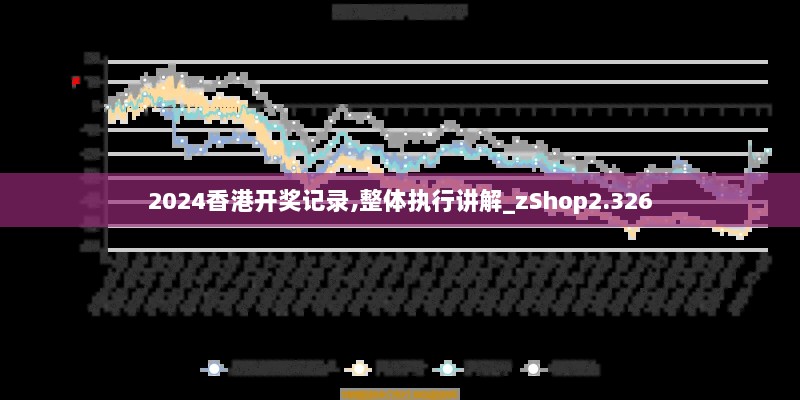 2024香港开奖记录,整体执行讲解_zShop2.326