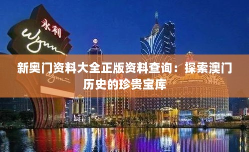 新奥门资料大全正版资料查询：探索澳门历史的珍贵宝库