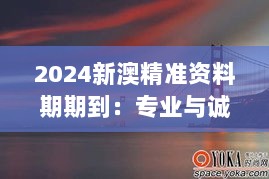 2024新澳精准资料期期到：专业与诚信的桥梁