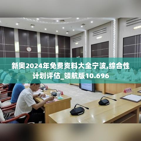 新奥2024年免费资料大全宁波,综合性计划评估_领航版10.696