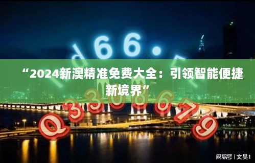 “2024新澳精准免费大全：引领智能便捷新境界”