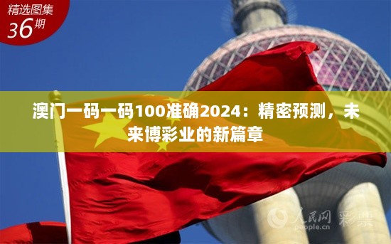 澳门一码一码100准确2024：精密预测，未来博彩业的新篇章