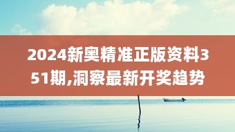 2024新奥精准正版资料351期,洞察最新开奖趋势_桌面款1.612