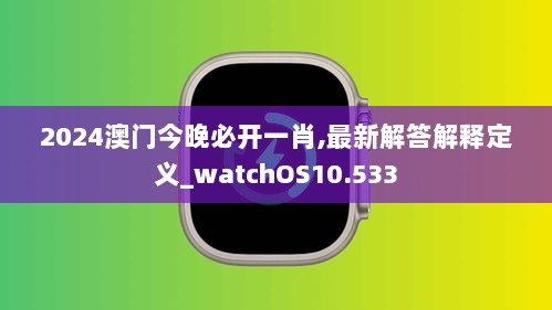 2024澳门今晚必开一肖,最新解答解释定义_watchOS10.533