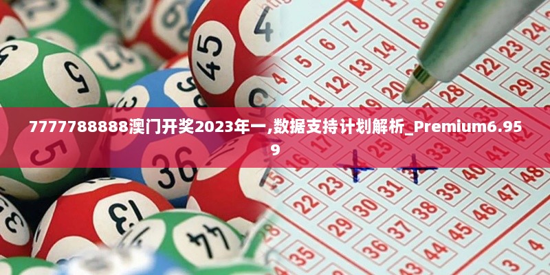 7777788888澳门开奖2023年一,数据支持计划解析_Premium6.959