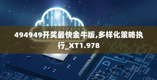 494949开奖最快金牛版,多样化策略执行_XT1.978