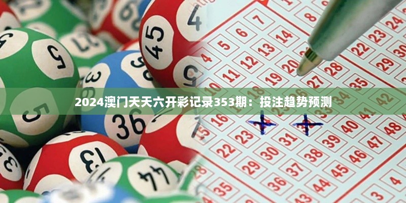 2024澳门天天六开彩记录353期：投注趋势预测