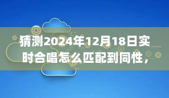 探索未来实时合唱，同性匹配现象的演变与影响 —— 以2024年12月18日为例