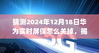 揭秘华为实时屏保新功能，如何优雅关闭屏保猜测（针对2024年12月18日）