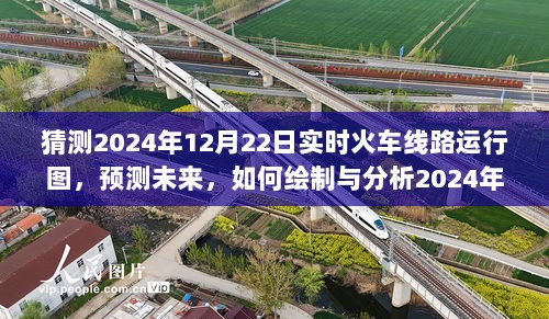 未来火车线路运行图预测，解析与绘制2024年12月22日实时火车线路运行图展望