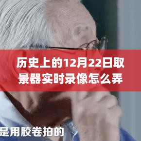 揭秘历史镜头下的神奇之旅，探索实时录像技术揭秘历史12月22日纪实影像