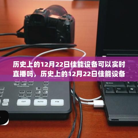 历史上的12月22日佳能设备直播功能探索与实时直播操作指南，功能解析与操作建议