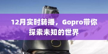 Gopro带你探索未知世界，实时转播揭秘十二月奇迹