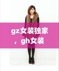 gz女装独家，gh女装 