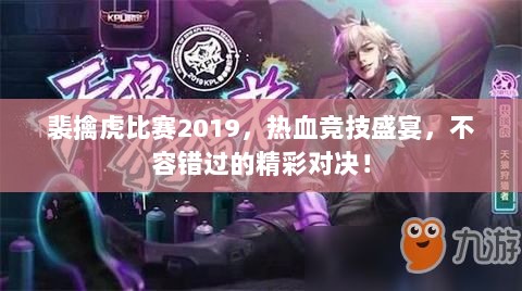 裴擒虎比赛2019，热血竞技盛宴，不容错过的精彩对决！