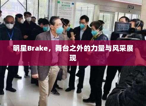 明星Brake，舞台之外的力量与风采展现