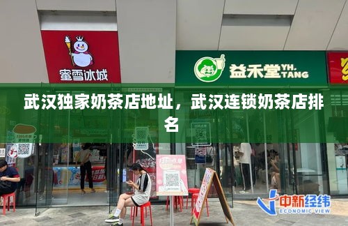 武汉独家奶茶店地址，武汉连锁奶茶店排名 