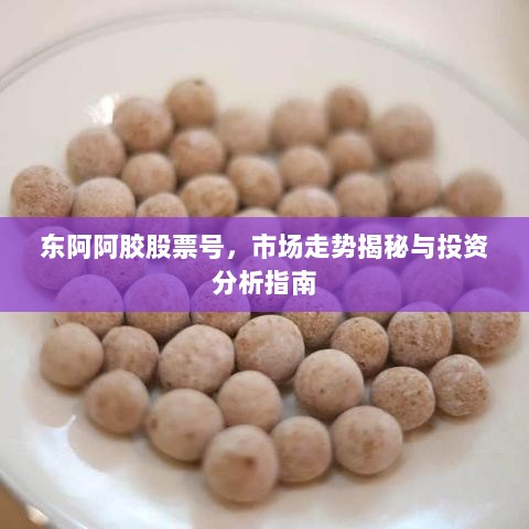 东阿阿胶股票号，市场走势揭秘与投资分析指南