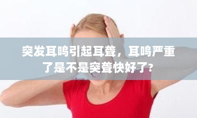 突发耳鸣引起耳聋，耳鸣严重了是不是突聋快好了? 