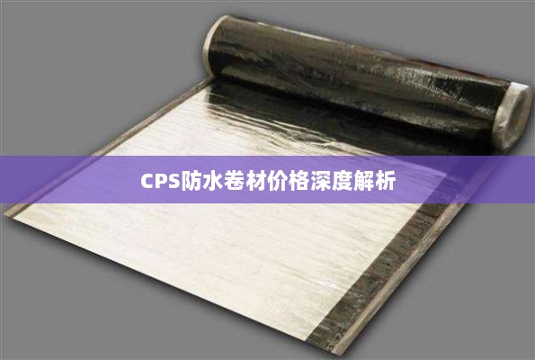 CPS防水卷材价格深度解析