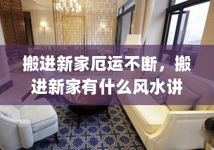 搬进新家厄运不断，搬进新家有什么风水讲究吗? 