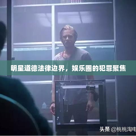 明星道德法律边界，娱乐圈的犯罪聚焦