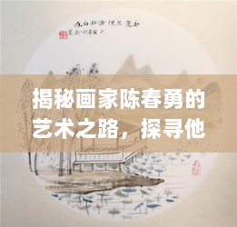 揭秘画家陈春勇的艺术之路，探寻他的创作人生与独特风格