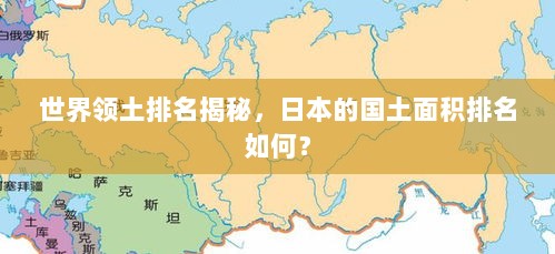 世界领土排名揭秘，日本的国土面积排名如何？