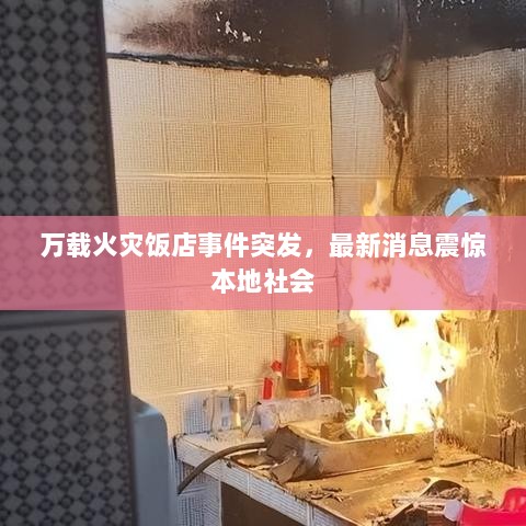 万载火灾饭店事件突发，最新消息震惊本地社会