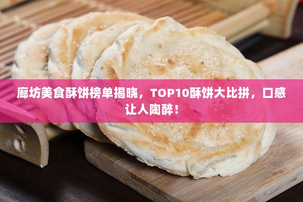 廊坊美食酥饼榜单揭晓，TOP10酥饼大比拼，口感让人陶醉！