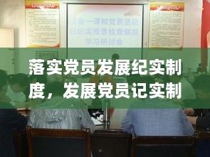 落实党员发展纪实制度，发展党员记实制 