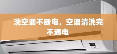 洗空调不断电，空调清洗完不通电 