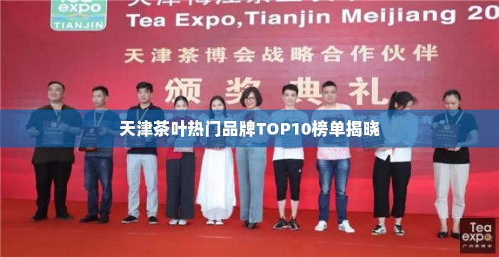 天津茶叶热门品牌TOP10榜单揭晓