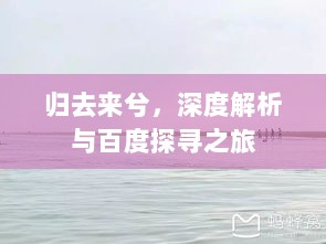 归去来兮，深度解析与百度探寻之旅