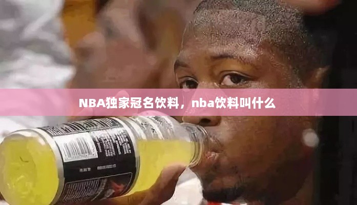 NBA独家冠名饮料，nba饮料叫什么 