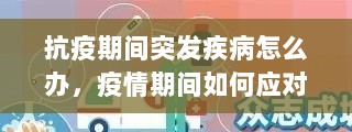 抗疫期间突发疾病怎么办，疫情期间如何应对突发状况 