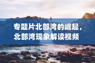 专题片北部湾的崛起，北部湾现象解读视频 